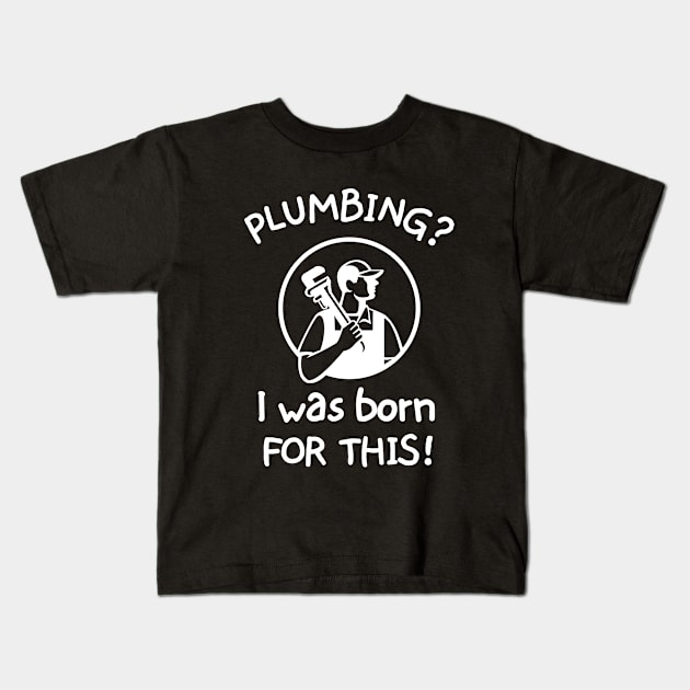 Plumbing? I was born for this! Kids T-Shirt by mksjr